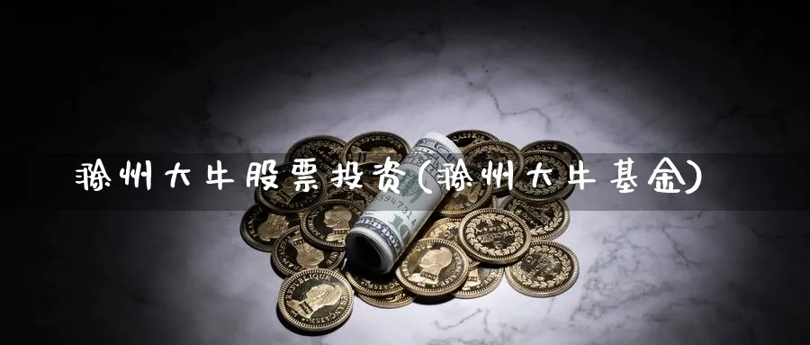 滁州大牛股票投资(滁州大牛基金)_https://www.lfyiying.com_港股_第1张