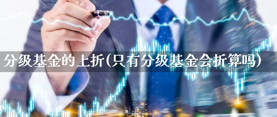 分级基金的上折(只有分级基金会折算吗)_https://www.lfyiying.com_个股_第1张