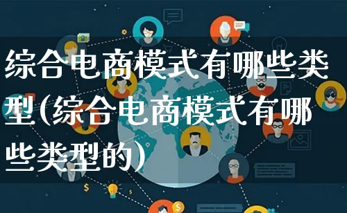 综合电商模式有哪些类型(综合电商模式有哪些类型的)_https://www.lfyiying.com_股票百科_第1张