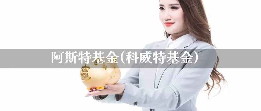 阿斯特基金(科威特基金)_https://www.lfyiying.com_美股_第1张