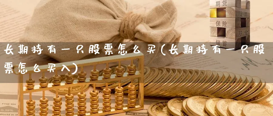 长期持有一只股票怎么买(长期持有一只股票怎么买入)_https://www.lfyiying.com_股票百科_第1张