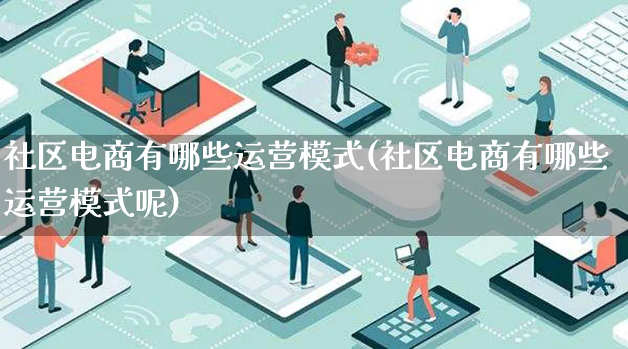 社区电商有哪些运营模式(社区电商有哪些运营模式呢)_https://www.lfyiying.com_股票百科_第1张