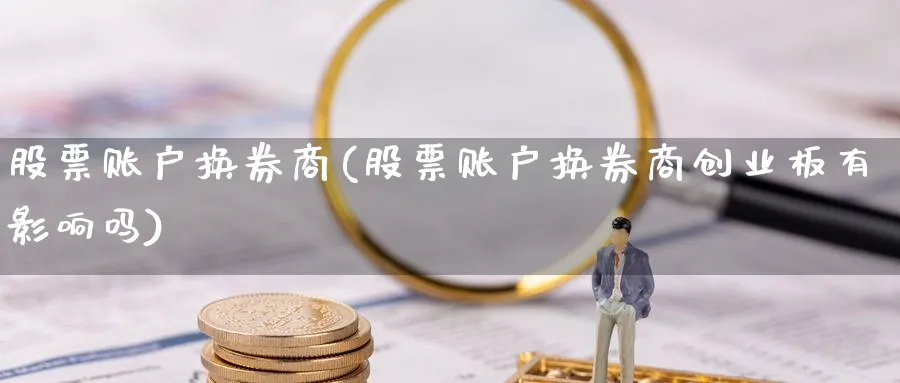 股票账户换券商(股票账户换券商创业板有影响吗)_https://www.lfyiying.com_股票分类_第1张