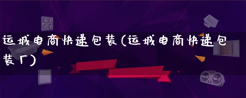 运城电商快递包装(运城电商快递包装厂)_https://www.lfyiying.com_股票百科_第1张