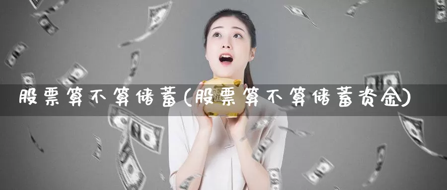 股票算不算储蓄(股票算不算储蓄资金)_https://www.lfyiying.com_个股_第1张