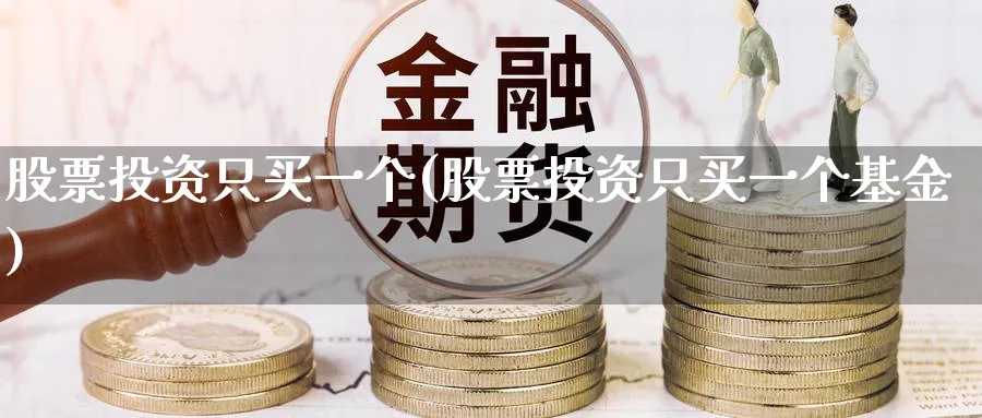 股票投资只买一个(股票投资只买一个基金)_https://www.lfyiying.com_个股_第1张