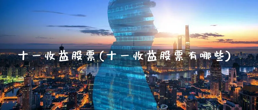 十一收益股票(十一收益股票有哪些)_https://www.lfyiying.com_股票百科_第1张