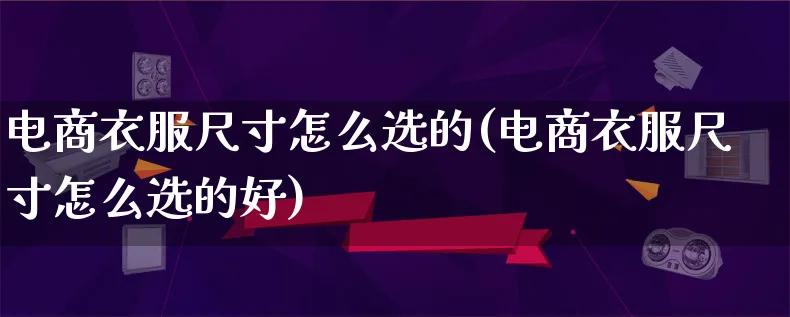 电商衣服尺寸怎么选的(电商衣服尺寸怎么选的好)_https://www.lfyiying.com_港股_第1张