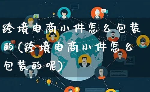 跨境电商小件怎么包装的(跨境电商小件怎么包装的呢)_https://www.lfyiying.com_股票百科_第1张