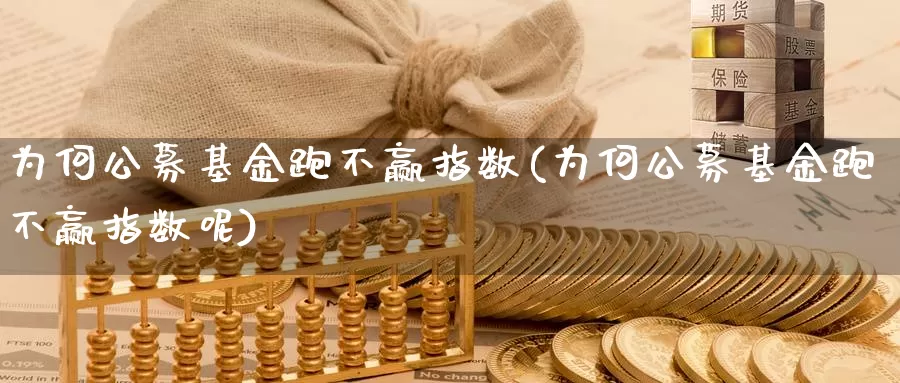 为何公募基金跑不赢指数(为何公募基金跑不赢指数呢)_https://www.lfyiying.com_证券_第1张