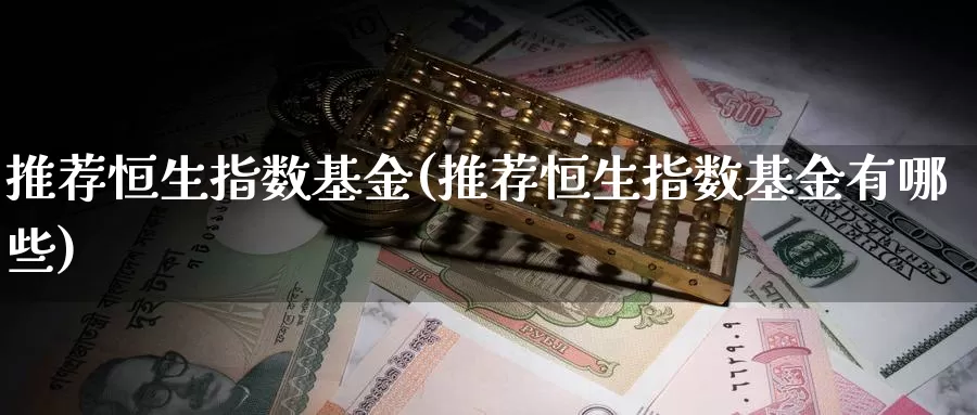 推荐恒生指数基金(推荐恒生指数基金有哪些)_https://www.lfyiying.com_美股_第1张