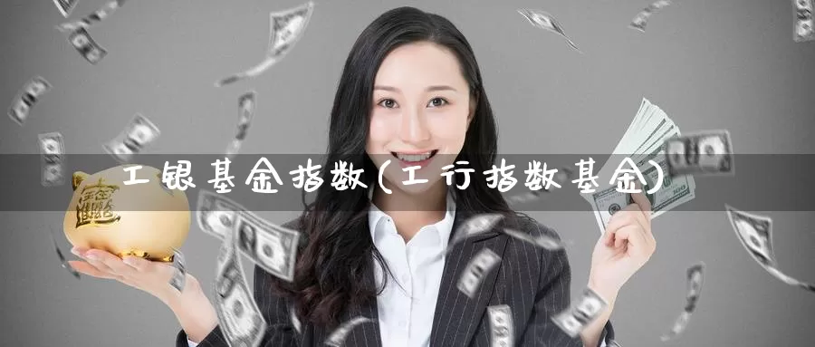 工银基金指数(工行指数基金)_https://www.lfyiying.com_美股_第1张