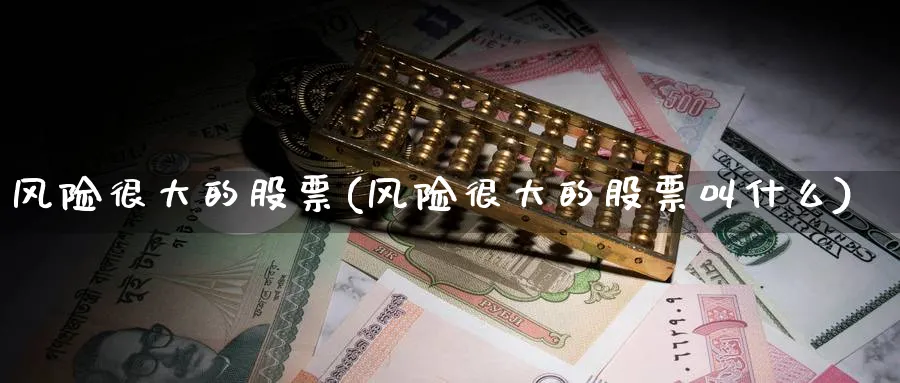 风险很大的股票(风险很大的股票叫什么)_https://www.lfyiying.com_个股_第1张