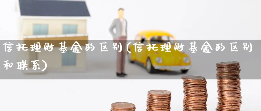 信托理财基金的区别(信托理财基金的区别和联系)_https://www.lfyiying.com_股票分类_第1张