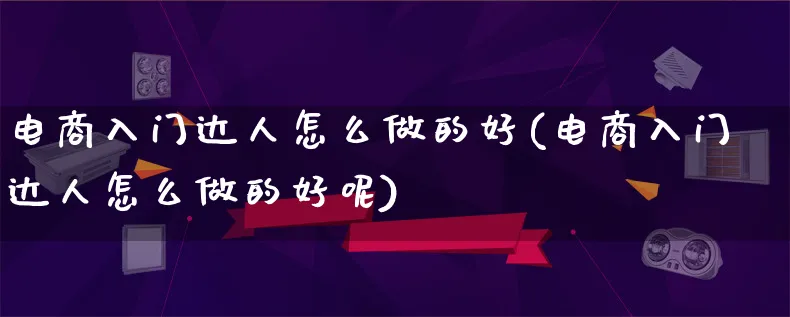 电商入门达人怎么做的好(电商入门达人怎么做的好呢)_https://www.lfyiying.com_港股_第1张