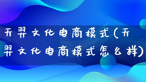 天羿文化电商模式(天羿文化电商模式怎么样)_https://www.lfyiying.com_股票百科_第1张