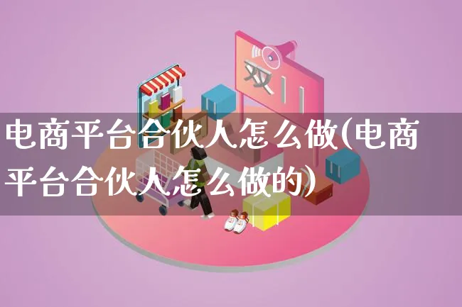 电商平台合伙人怎么做(电商平台合伙人怎么做的)_https://www.lfyiying.com_个股_第1张