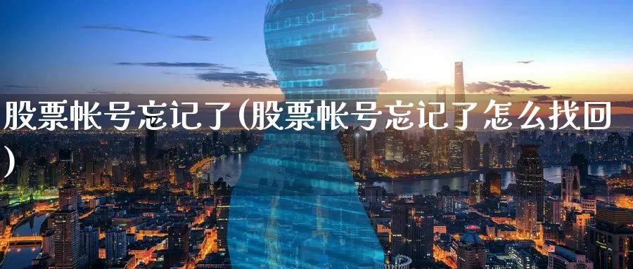 股票帐号忘记了(股票帐号忘记了怎么找回)_https://www.lfyiying.com_证券_第1张