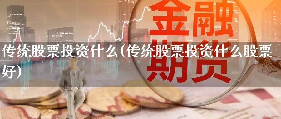 传统股票投资什么(传统股票投资什么股票好)_https://www.lfyiying.com_股票分类_第1张