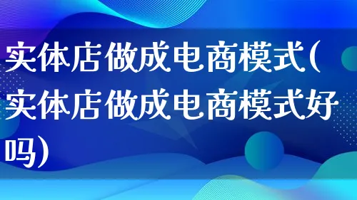 实体店做成电商模式(实体店做成电商模式好吗)_https://www.lfyiying.com_股票百科_第1张