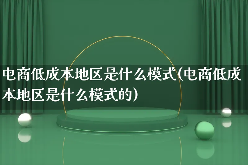 电商低成本地区是什么模式(电商低成本地区是什么模式的)_https://www.lfyiying.com_股票百科_第1张