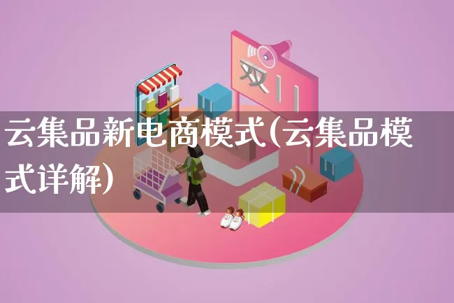 云集品新电商模式(云集品模式详解)_https://www.lfyiying.com_股票百科_第1张