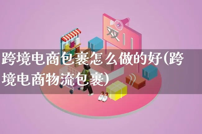 跨境电商包裹怎么做的好(跨境电商物流包裹)_https://www.lfyiying.com_股吧_第1张