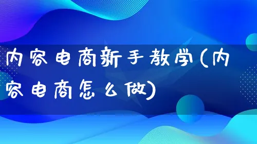 内容电商新手教学(内容电商怎么做)_https://www.lfyiying.com_证券_第1张