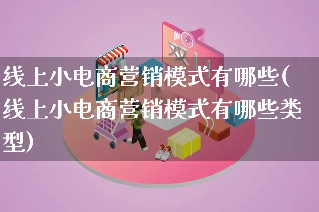 线上小电商营销模式有哪些(线上小电商营销模式有哪些类型)_https://www.lfyiying.com_个股_第1张