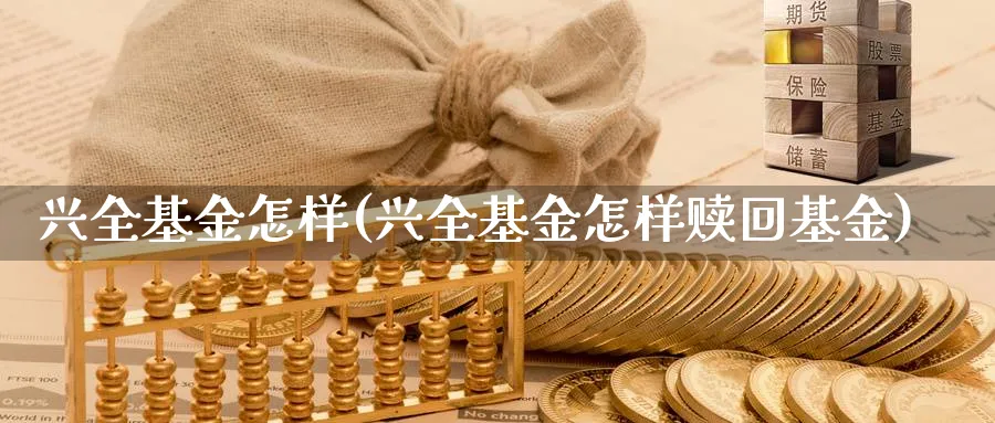 兴全基金怎样(兴全基金怎样赎回基金)_https://www.lfyiying.com_股票分类_第1张