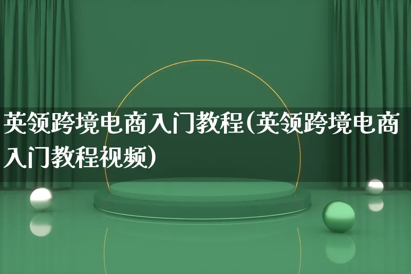 英领跨境电商入门教程(英领跨境电商入门教程视频)_https://www.lfyiying.com_个股_第1张