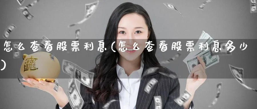 怎么查看股票利息(怎么查看股票利息多少)_https://www.lfyiying.com_股吧_第1张