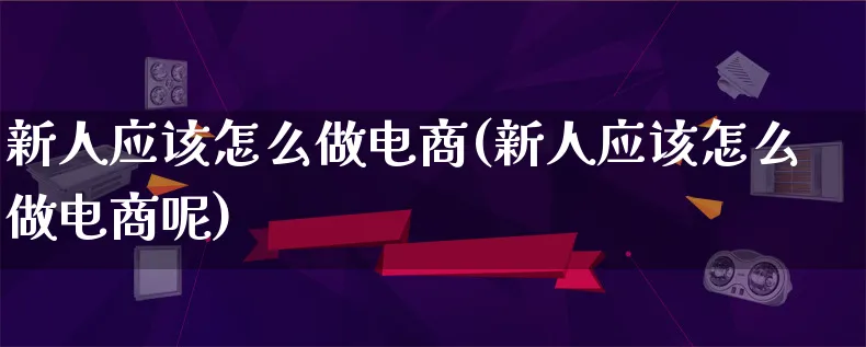 新人应该怎么做电商(新人应该怎么做电商呢)_https://www.lfyiying.com_股票百科_第1张