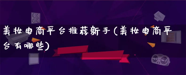 美妆电商平台推荐新手(美妆电商平台有哪些)_https://www.lfyiying.com_证券_第1张