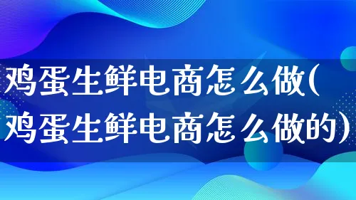 鸡蛋生鲜电商怎么做(鸡蛋生鲜电商怎么做的)_https://www.lfyiying.com_证券_第1张