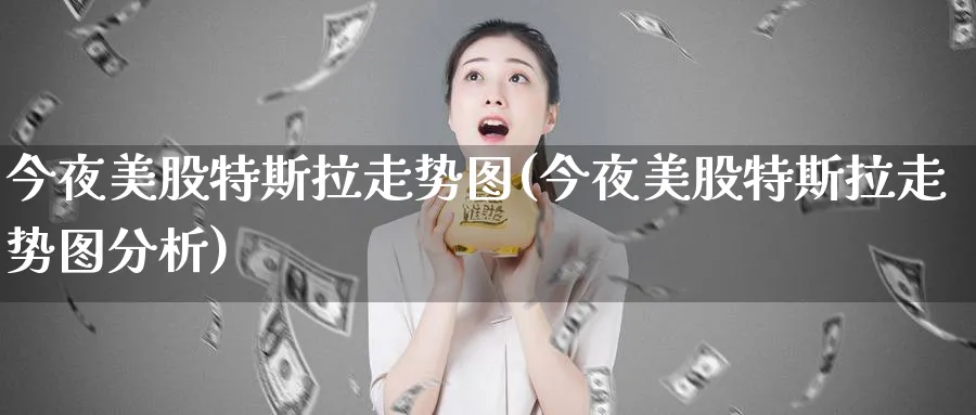 今夜美股特斯拉走势图(今夜美股特斯拉走势图分析)_https://www.lfyiying.com_证券_第1张