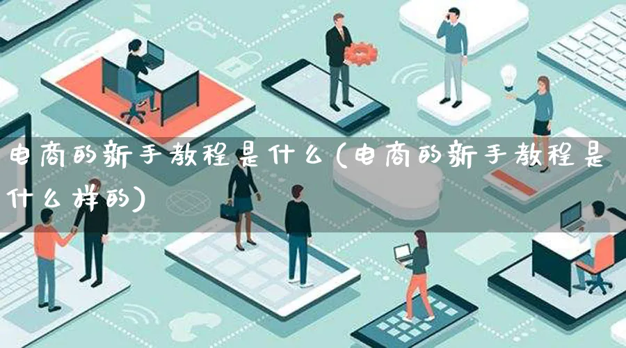 电商的新手教程是什么(电商的新手教程是什么样的)_https://www.lfyiying.com_证券_第1张