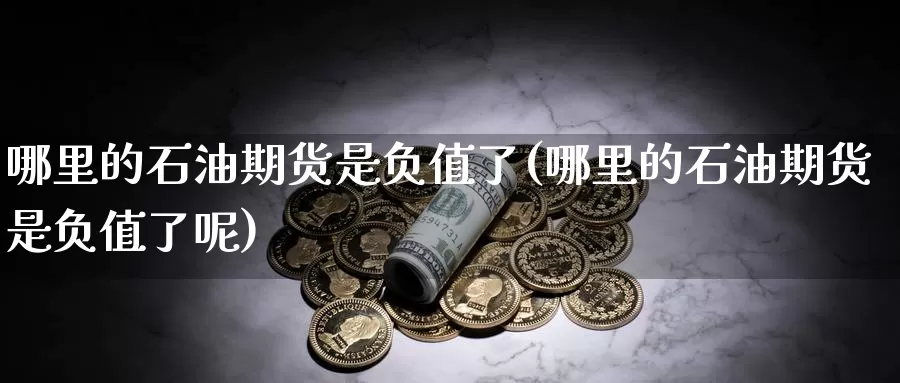 哪里的石油期货是负值了(哪里的石油期货是负值了呢)_https://www.lfyiying.com_证券_第1张