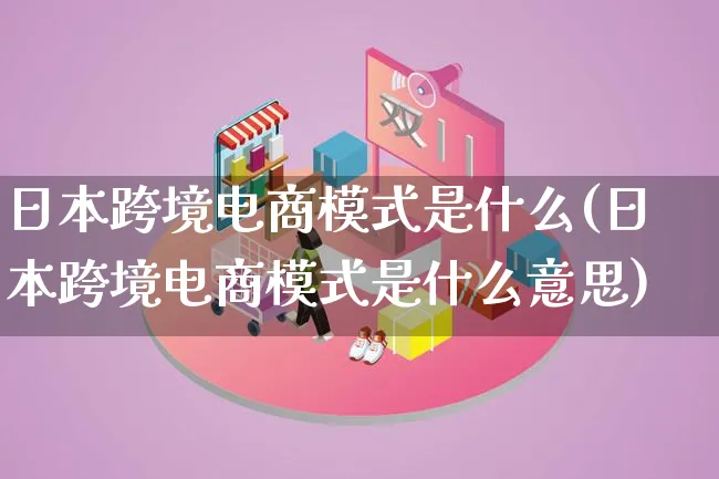 日本跨境电商模式是什么(日本跨境电商模式是什么意思)_https://www.lfyiying.com_股票百科_第1张