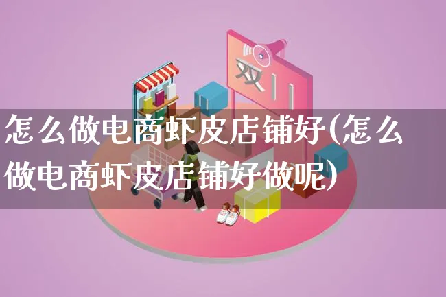 怎么做电商虾皮店铺好(怎么做电商虾皮店铺好做呢)_https://www.lfyiying.com_个股_第1张