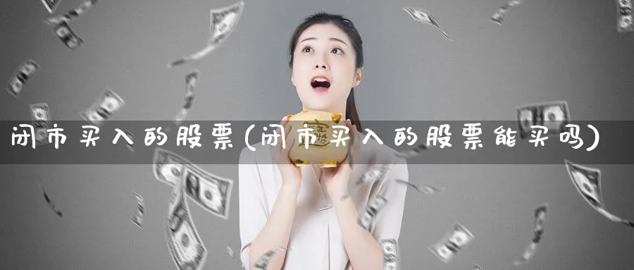 闭市买入的股票(闭市买入的股票能买吗)_https://www.lfyiying.com_美股_第1张