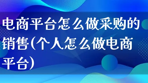 电商平台怎么做采购的销售(个人怎么做电商平台)_https://www.lfyiying.com_证券_第1张