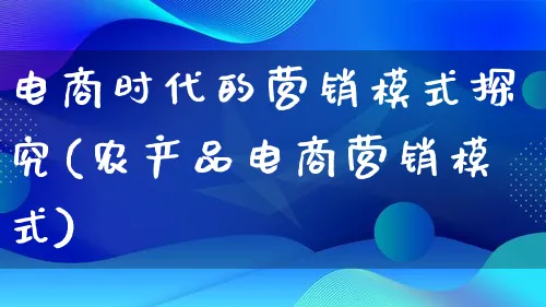 电商时代的营销模式探究(农产品电商营销模式)_https://www.lfyiying.com_美股_第1张