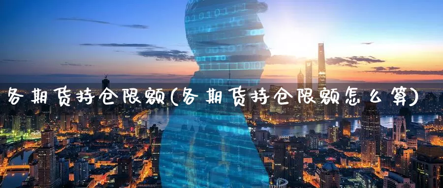 各期货持仓限额(各期货持仓限额怎么算)_https://www.lfyiying.com_股吧_第1张