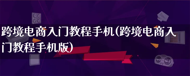 跨境电商入门教程手机(跨境电商入门教程手机版)_https://www.lfyiying.com_个股_第1张