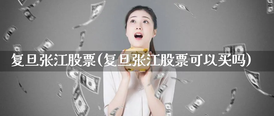 复旦张江股票(复旦张江股票可以买吗)_https://www.lfyiying.com_美股_第1张