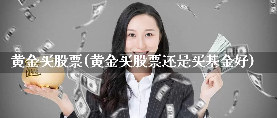 黄金买股票(黄金买股票还是买基金好)_https://www.lfyiying.com_股吧_第1张