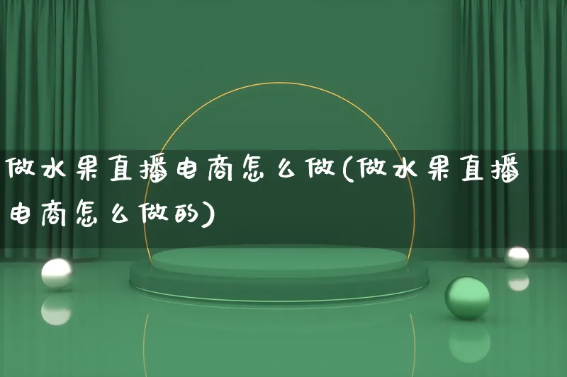 做水果直播电商怎么做(做水果直播电商怎么做的)_https://www.lfyiying.com_证券_第1张