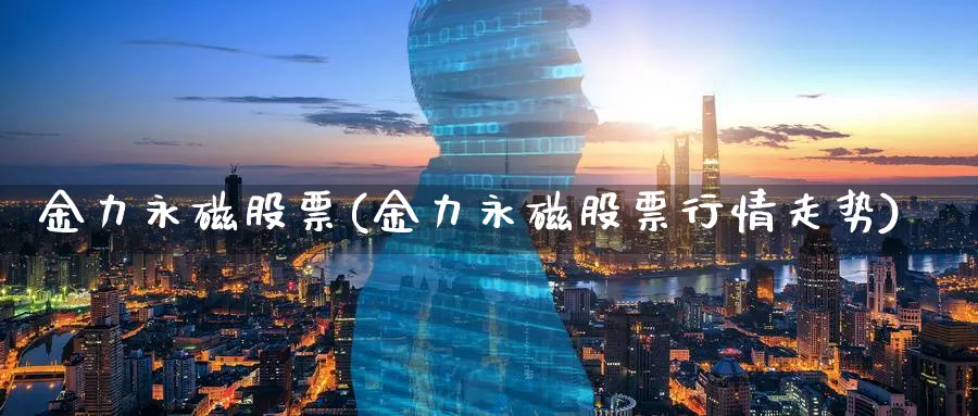 金力永磁股票(金力永磁股票行情走势)_https://www.lfyiying.com_美股_第1张