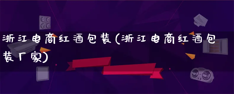 浙江电商红酒包装(浙江电商红酒包装厂家)_https://www.lfyiying.com_股票百科_第1张